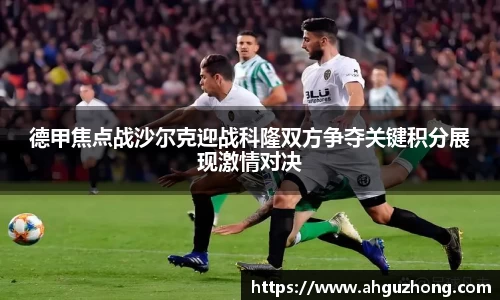 德甲焦点战沙尔克迎战科隆双方争夺关键积分展现激情对决