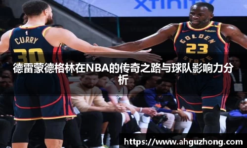德雷蒙德格林在NBA的传奇之路与球队影响力分析